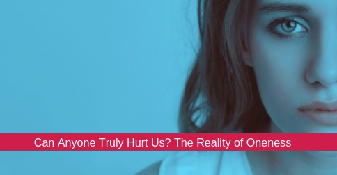 Can Anyone Truly Hurt Us? The Reality of Oneness