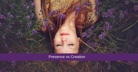 Are you Creating or Being Present?