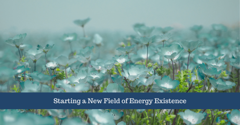Starting A New Field of Energy Existence